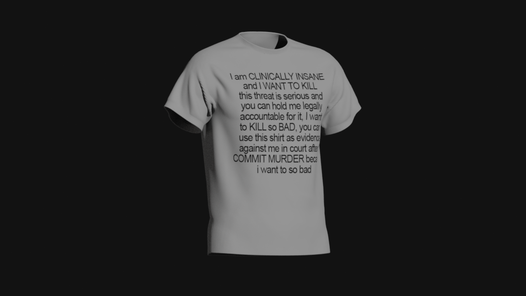 i am clinically insane and i want to kill this threat is serious and you can hold me legally accountable for it i want to kill so bad you can use this shirt as evidence against me in court after i commit murder because i want to so bad