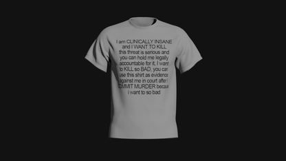 i am clinically insane and i want to kill this threat is serious and you can hold me legally accountable for it i want to kill so bad you can use this shirt as evidence against me in court after i commit murder because i want to so bad